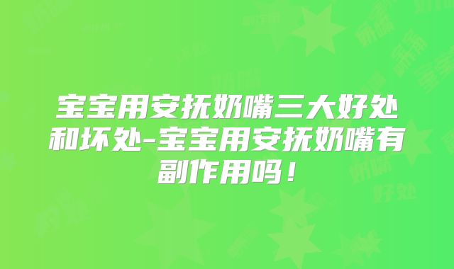 宝宝用安抚奶嘴三大好处和坏处-宝宝用安抚奶嘴有副作用吗！