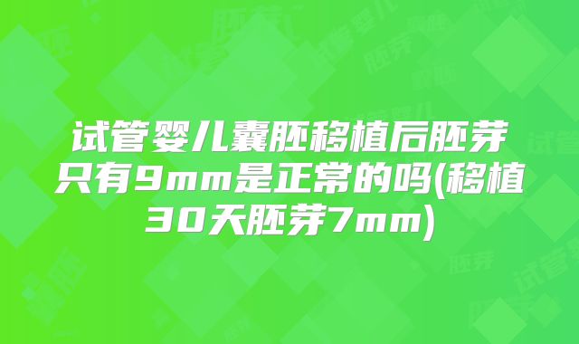 试管婴儿囊胚移植后胚芽只有9mm是正常的吗(移植30天胚芽7mm)