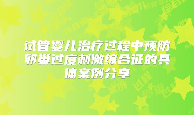 试管婴儿治疗过程中预防卵巢过度刺激综合征的具体案例分享