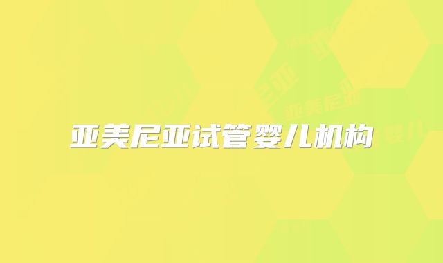 亚美尼亚试管婴儿机构
