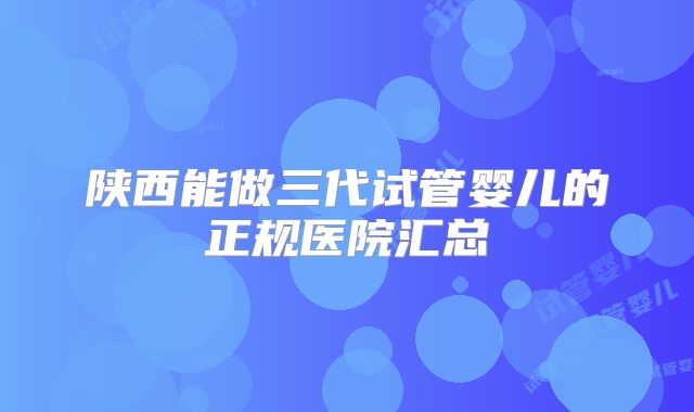 陕西能做三代试管婴儿的正规医院汇总