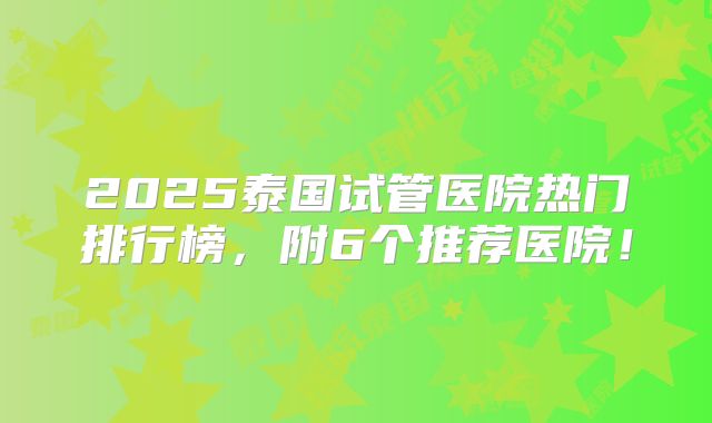 2025泰国试管医院热门排行榜，附6个推荐医院！