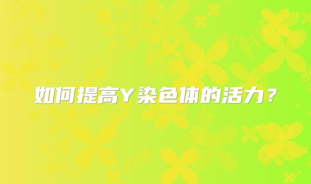 如何提高Y染色体的活力？