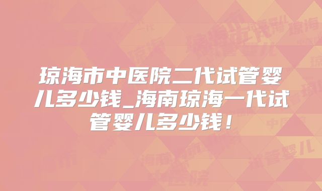 琼海市中医院二代试管婴儿多少钱_海南琼海一代试管婴儿多少钱！