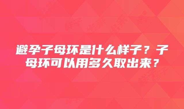 避孕子母环是什么样子？子母环可以用多久取出来？