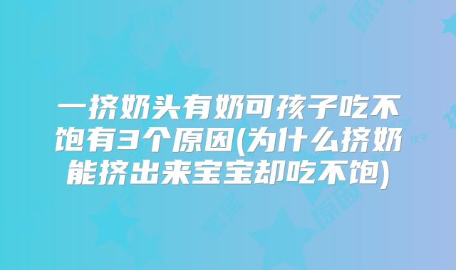 一挤奶头有奶可孩子吃不饱有3个原因(为什么挤奶能挤出来宝宝却吃不饱)