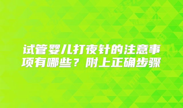试管婴儿打夜针的注意事项有哪些？附上正确步骤