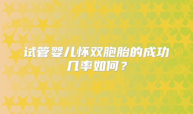 试管婴儿怀双胞胎的成功几率如何?