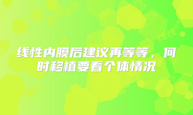 线性内膜后建议再等等，何时移植要看个体情况