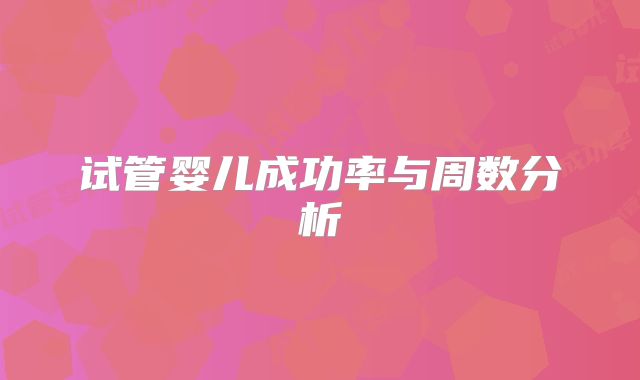 试管婴儿成功率与周数分析