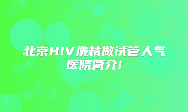 北京HIV洗精做试管人气医院简介!