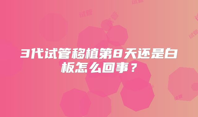3代试管移植第8天还是白板怎么回事?