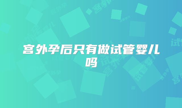 宫外孕后只有做试管婴儿吗