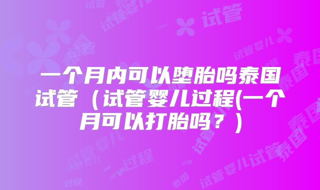 一个月内可以堕胎吗泰国试管（试管婴儿过程(一个月可以打胎吗？)
