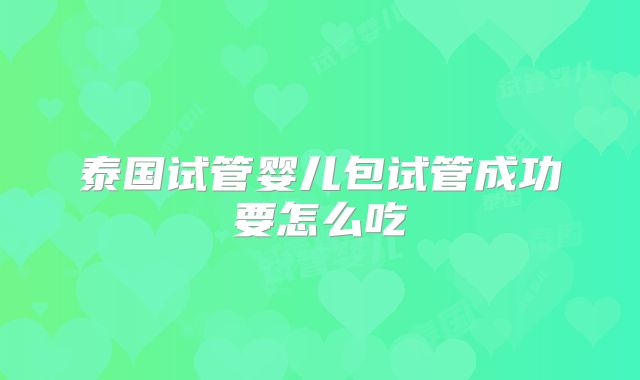 泰国试管婴儿包试管成功要怎么吃