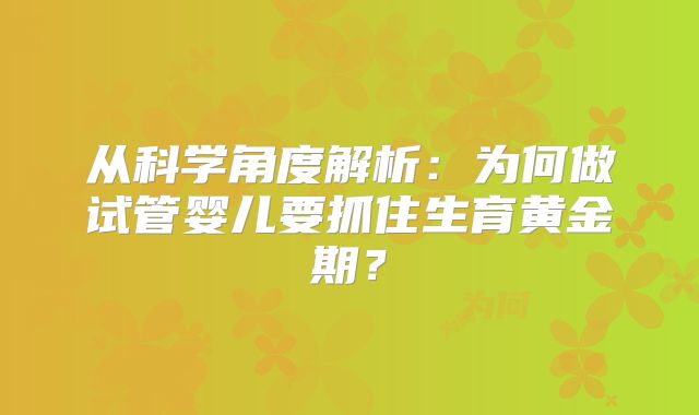从科学角度解析：为何做试管婴儿要抓住生育黄金期？