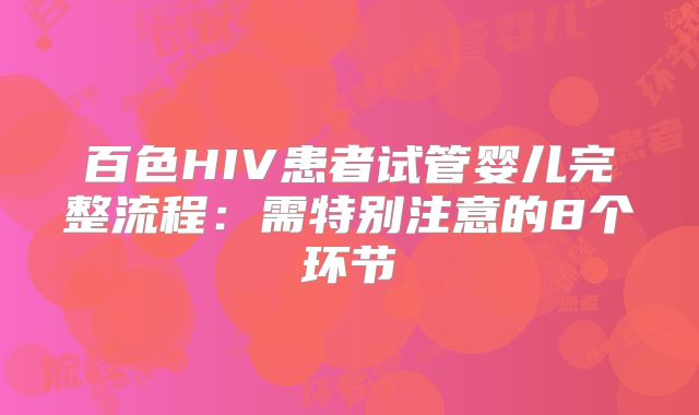 百色HIV患者试管婴儿完整流程:需特别注意的8个环节