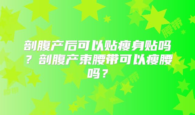 剖腹产后可以贴瘦身贴吗？剖腹产束腰带可以瘦腰吗？