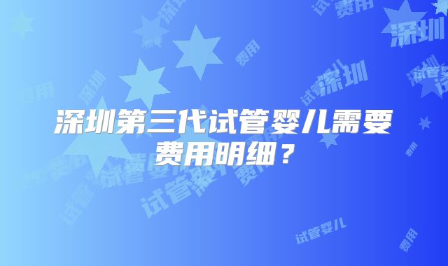 深圳第三代试管婴儿需要费用明细？