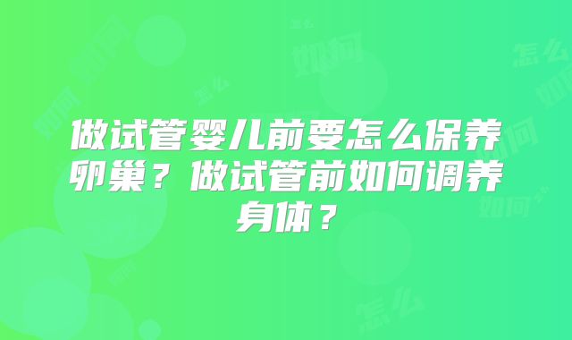 做试管婴儿前要怎么保养卵巢？做试管前如何调养身体？