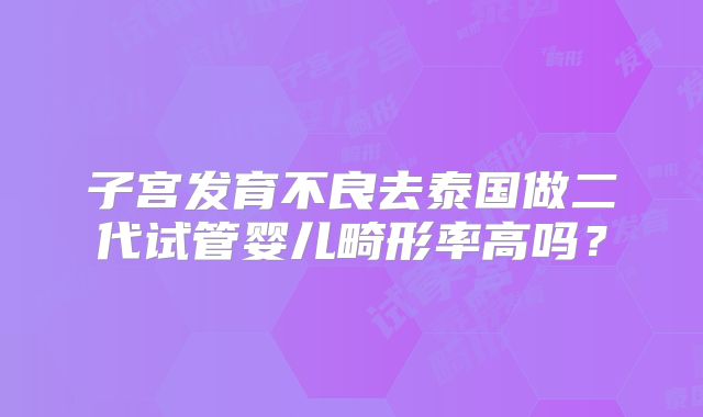 子宫发育不良去泰国做二代试管婴儿畸形率高吗？