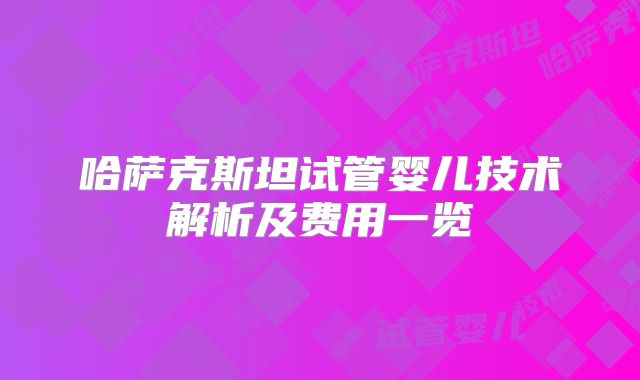 哈萨克斯坦试管婴儿技术解析及费用一览
