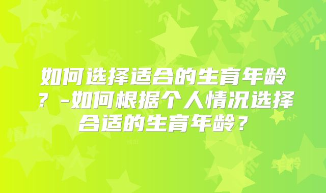 如何选择适合的生育年龄？-如何根据个人情况选择合适的生育年龄？