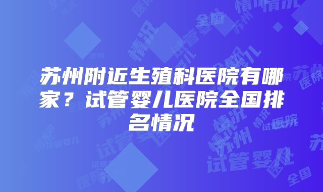 苏州附近生殖科医院有哪家？试管婴儿医院全国排名情况