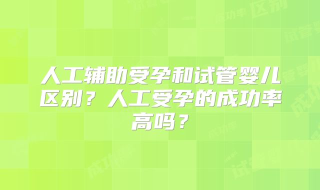 人工辅助受孕和试管婴儿区别？人工受孕的成功率高吗？