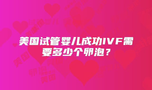 美国试管婴儿成功IVF需要多少个卵泡？