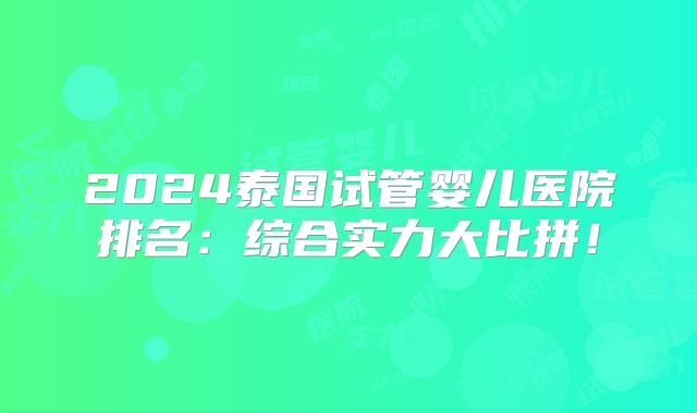 2024泰国试管婴儿医院排名:综合实力大比拼!