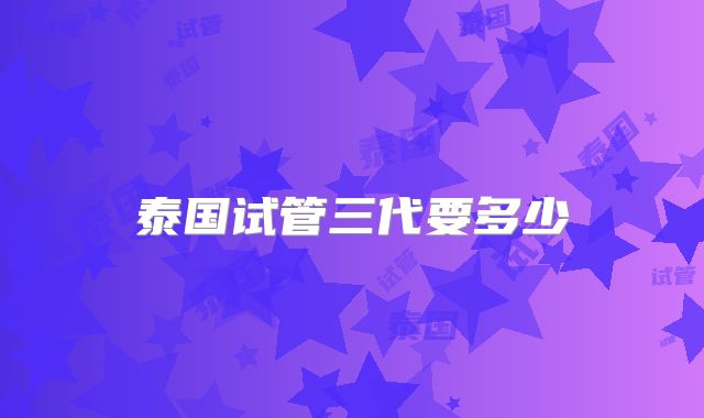 泰国试管三代要多少