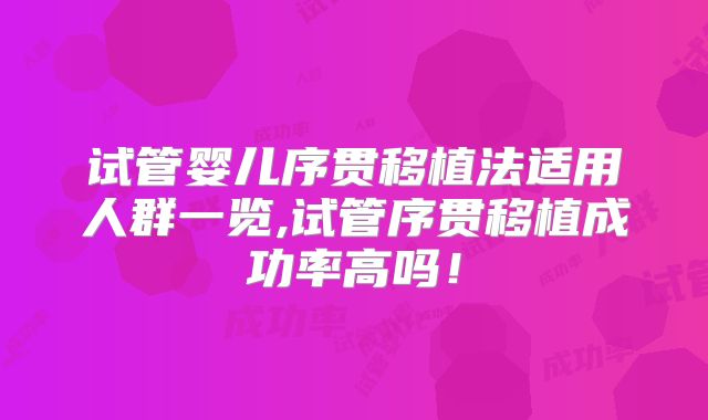 试管婴儿序贯移植法适用人群一览,试管序贯移植成功率高吗！