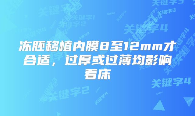冻胚移植内膜8至12mm才合适，过厚或过薄均影响着床