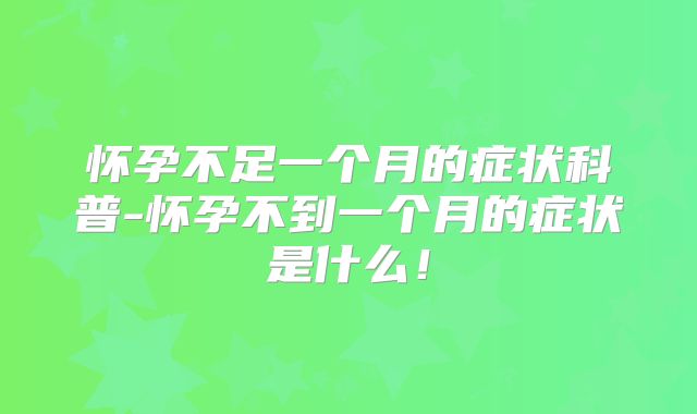 怀孕不足一个月的症状科普-怀孕不到一个月的症状是什么!