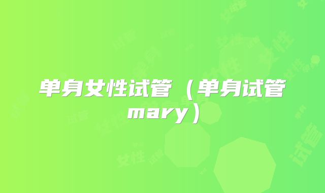 单身女性试管（单身试管mary）