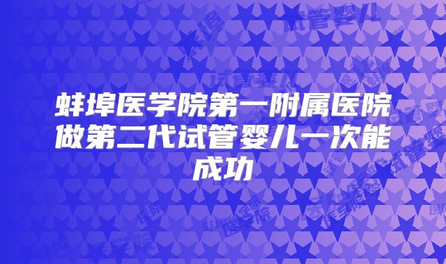 蚌埠医学院第一附属医院做第二代试管婴儿一次能成功