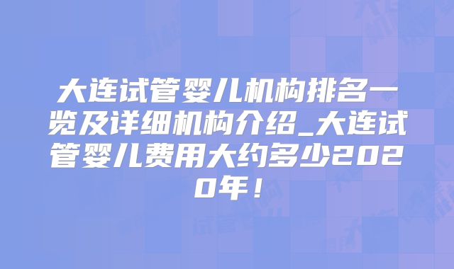 大连试管婴儿机构排名一览及详细机构介绍_大连试管婴儿费用大约多少2020年！