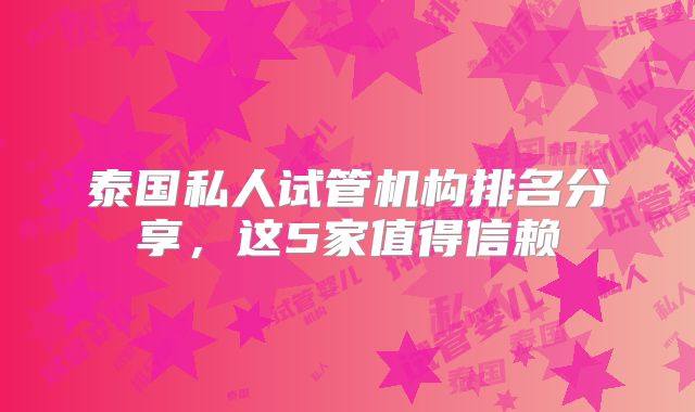 泰国私人试管机构排名分享，这5家值得信赖