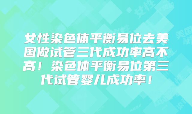 女性染色体平衡易位去美国做试管三代成功率高不高！染色体平衡易位第三代试管婴儿成功率！