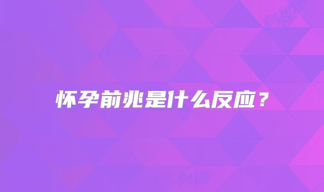 怀孕前兆是什么反应?