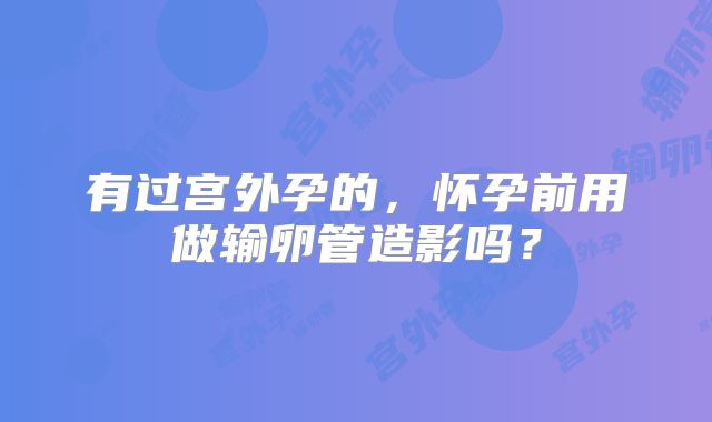 有过宫外孕的，怀孕前用做输卵管造影吗？