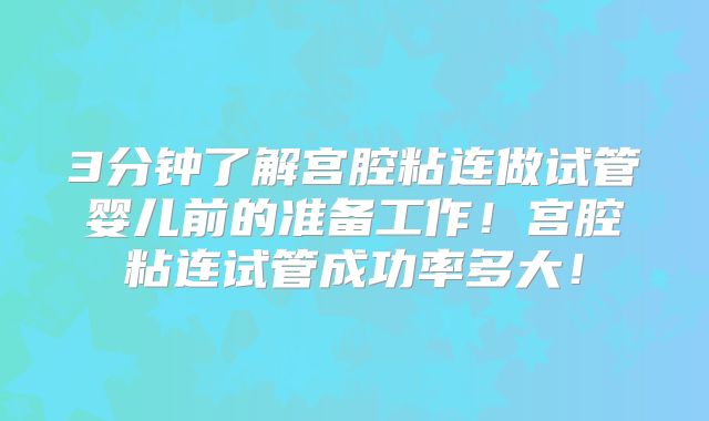 3分钟了解宫腔粘连做试管婴儿前的准备工作！宫腔粘连试管成功率多大！