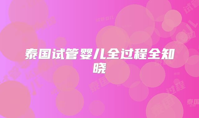 泰国试管婴儿全过程全知晓