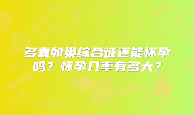 多囊卵巢综合征还能怀孕吗？怀孕几率有多大？