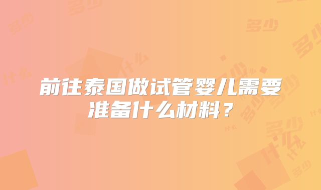 前往泰国做试管婴儿需要准备什么材料?