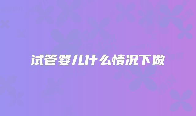 试管婴儿什么情况下做