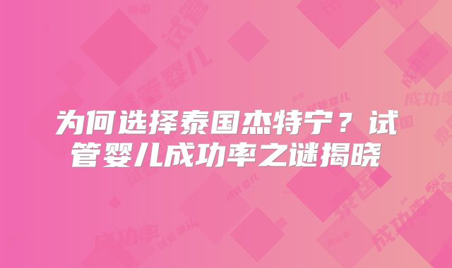 为何选择泰国杰特宁？试管婴儿成功率之谜揭晓