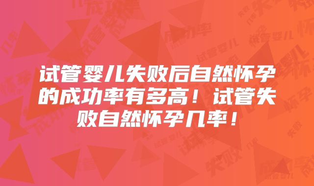 试管婴儿失败后自然怀孕的成功率有多高!试管失败自然怀孕几率!