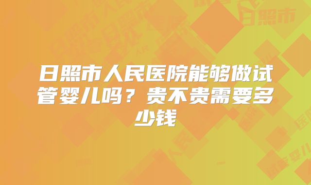 日照市人民医院能够做试管婴儿吗?贵不贵需要多少钱